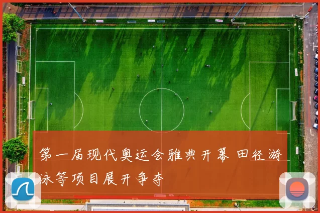 第一届现代奥运会雅典开幕 田径游泳等项目展开争夺