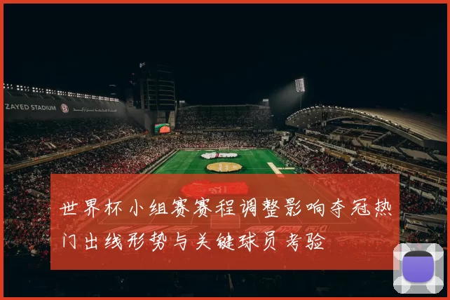 世界杯小组赛赛程调整影响夺冠热门出线形势与关键球员考验