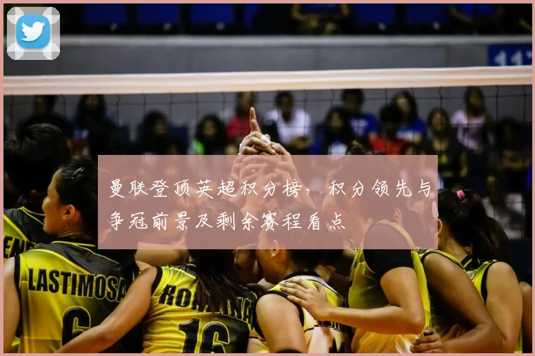 曼联登顶英超积分榜，积分领先与争冠前景及剩余赛程看点