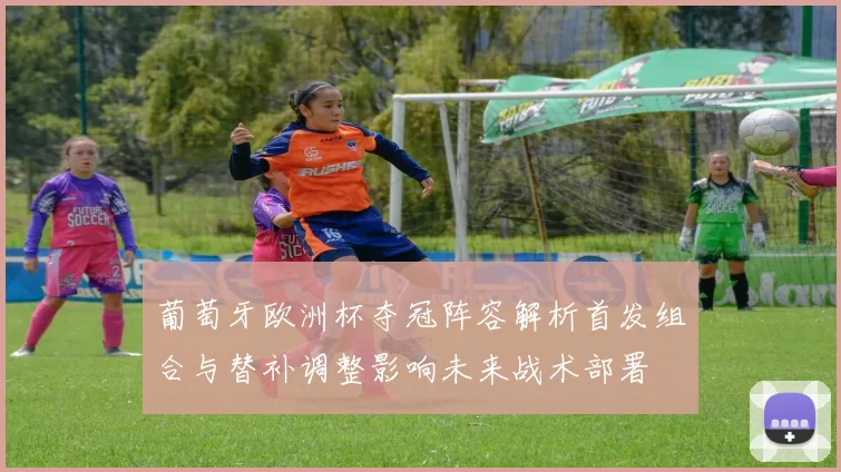 葡萄牙欧洲杯夺冠阵容解析首发组合与替补调整影响未来战术部署