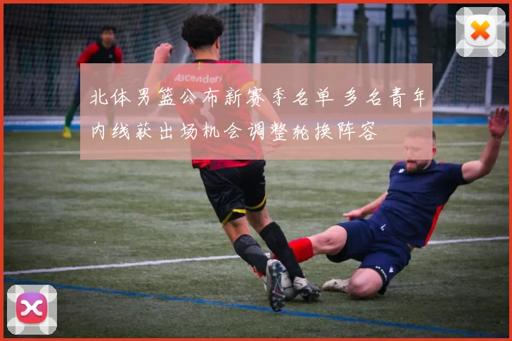 北体男篮公布新赛季名单 多名青年内线获出场机会调整轮换阵容