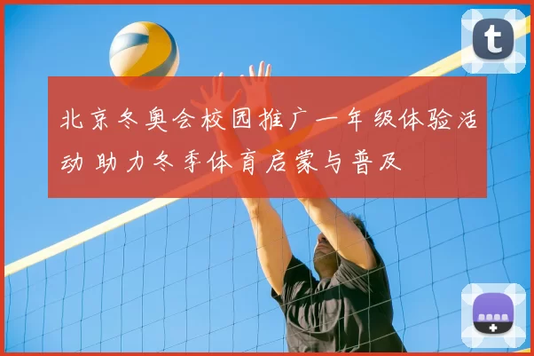 北京冬奥会校园推广一年级体验活动 助力冬季体育启蒙与普及