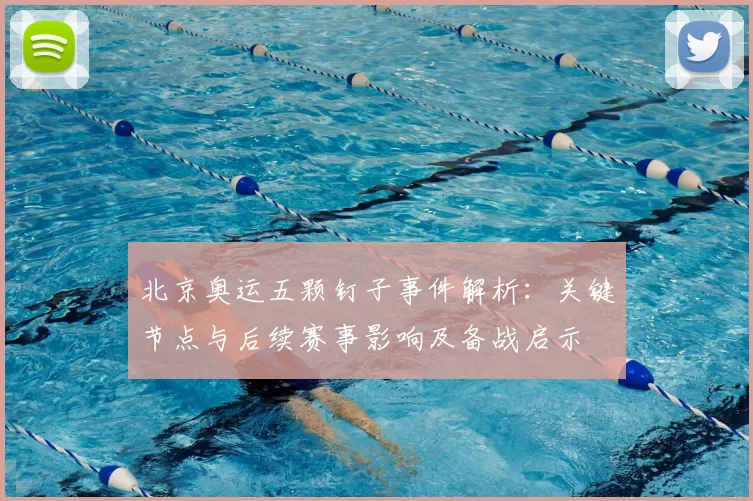 北京奥运五颗钉子事件解析：关键节点与后续赛事影响及备战启示