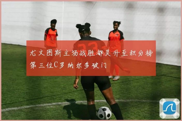 尤文图斯主场战胜都灵升至积分榜第三位C罗纳尔多破门