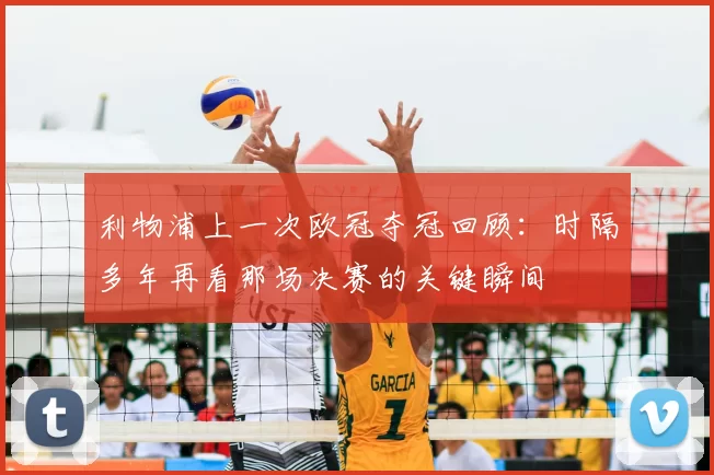 利物浦上一次欧冠夺冠回顾：时隔多年再看那场决赛的关键瞬间