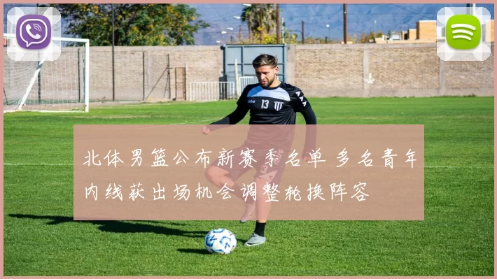 北体男篮公布新赛季名单 多名青年内线获出场机会调整轮换阵容