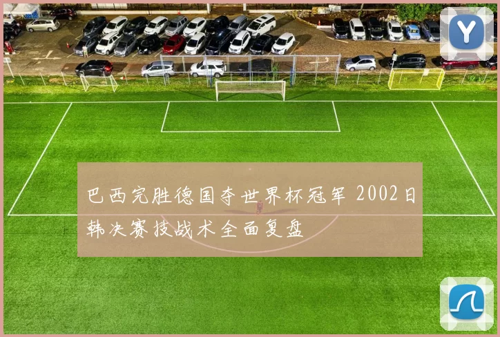 巴西完胜德国夺世界杯冠军 2002日韩决赛技战术全面复盘
