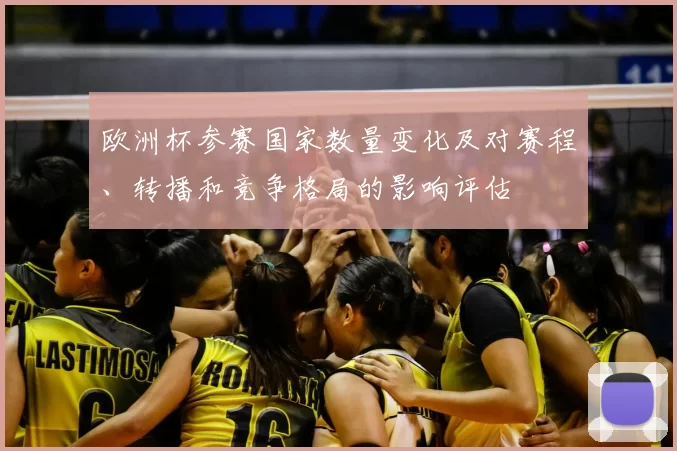 欧洲杯参赛国家数量变化及对赛程、转播和竞争格局的影响评估