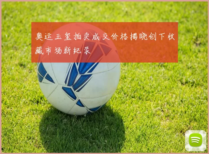 奥运玉玺拍卖成交价格揭晓创下收藏市场新纪录