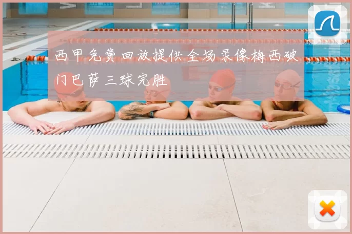 西甲免费回放提供全场录像梅西破门巴萨三球完胜