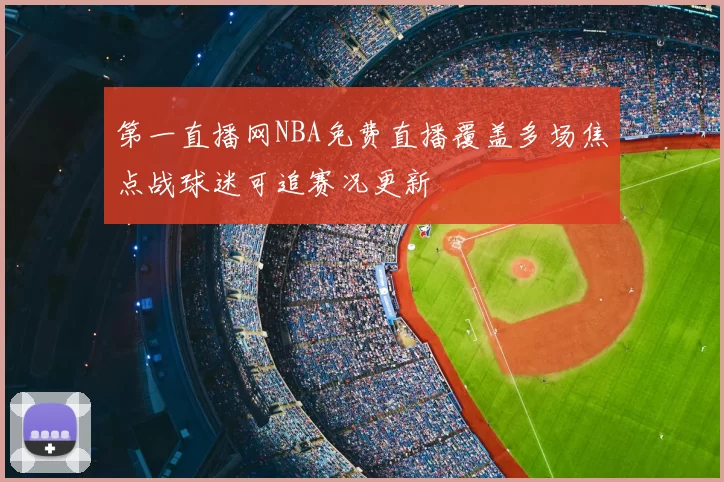 第一直播网NBA免费直播覆盖多场焦点战球迷可追赛况更新