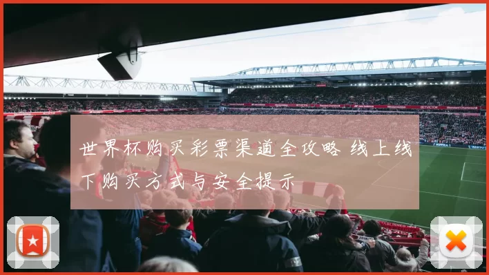 世界杯购买彩票渠道全攻略 线上线下购买方式与安全提示
