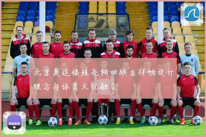 北京奥运福娃亮相回顾吉祥物设计理念与体育文化融合