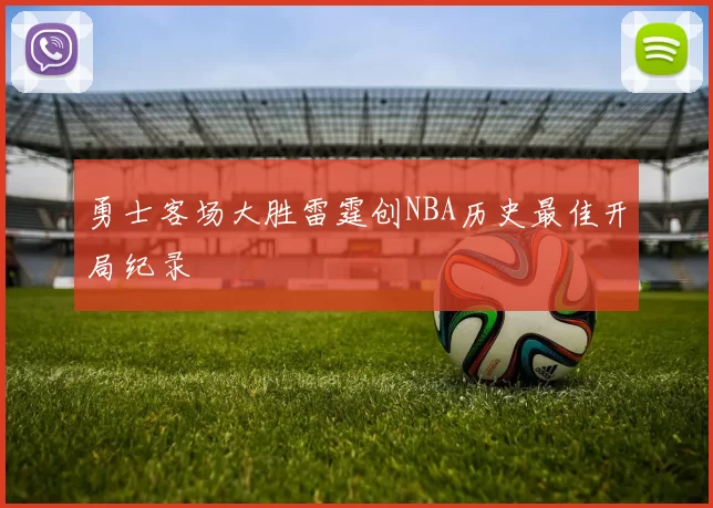 勇士客场大胜雷霆创NBA历史最佳开局纪录