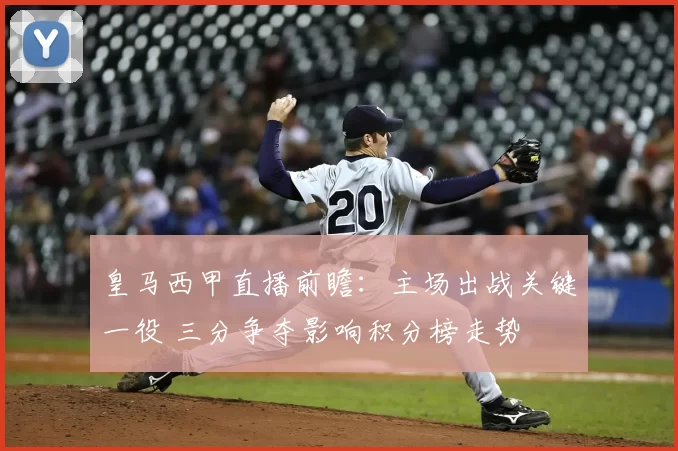 皇马西甲直播前瞻:主场出战关键一役 三分争夺影响积分榜走势