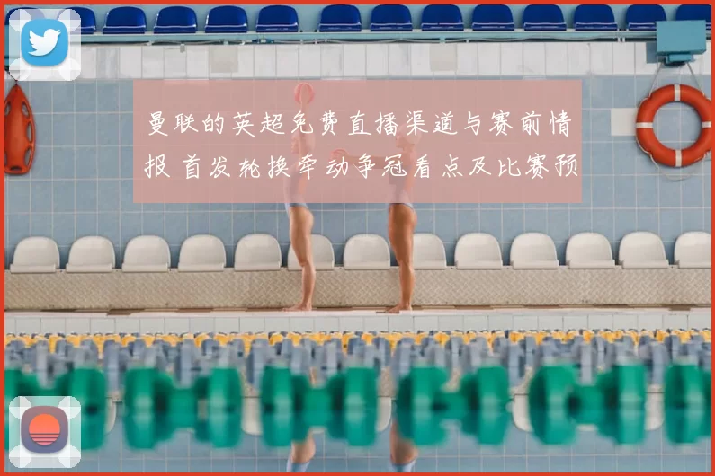 曼联的英超免费直播渠道与赛前情报 首发轮换牵动争冠看点及比赛预期