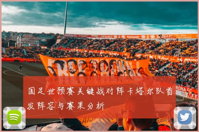 国足世预赛关键战对阵卡塔尔队首发阵容与赛果分析