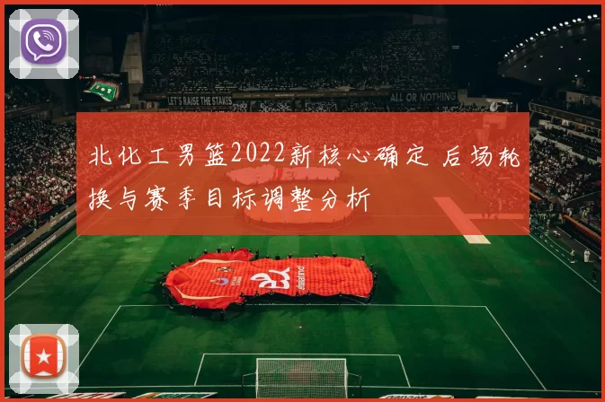 北化工男篮2022新核心确定 后场轮换与赛季目标调整分析