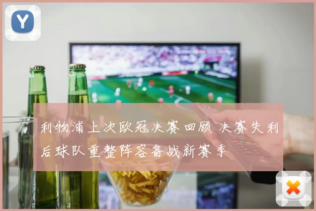 利物浦上次欧冠决赛回顾 决赛失利后球队重整阵容备战新赛季