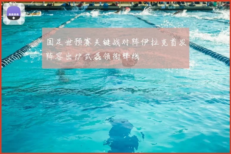 国足世预赛关键战对阵伊拉克首发阵容出炉武磊领衔锋线