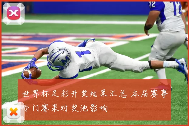 世界杯足彩开奖结果汇总 本届赛事冷门赛果对奖池影响