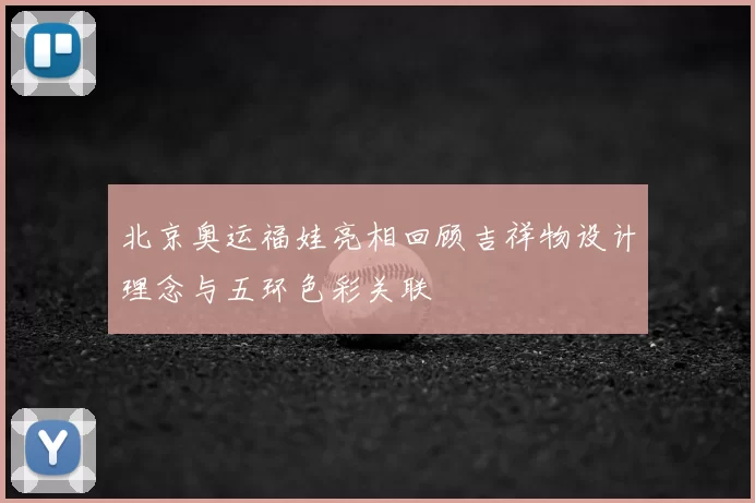 北京奥运福娃亮相回顾吉祥物设计理念与五环色彩关联