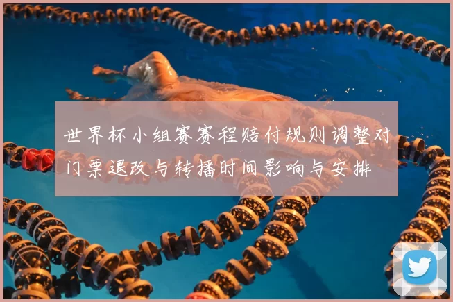 世界杯小组赛赛程赔付规则调整对门票退改与转播时间影响与安排