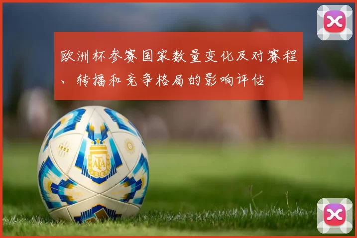 欧洲杯参赛国家数量变化及对赛程、转播和竞争格局的影响评估